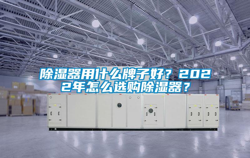 除濕器用什么牌子好？2022年怎么選購除濕器？