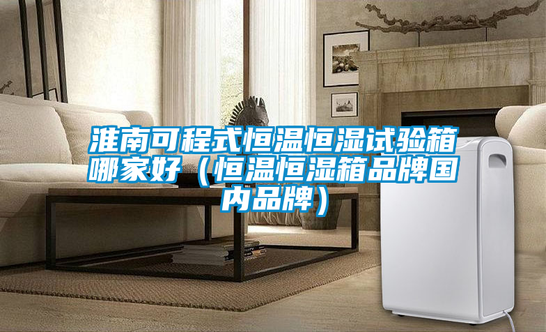 淮南可程式恒溫恒濕試驗箱哪家好(恒溫恒濕箱品牌國內品牌)