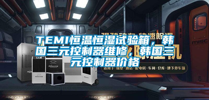 TEMI恒溫恒濕試驗箱，韓國三元控制器維修，韓國三元控制器價格
