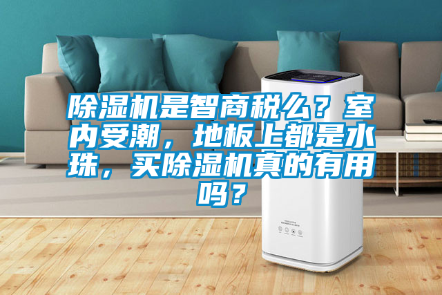 除濕機是智商稅么？室內受潮，地板上都是水珠，買除濕機真的有用嗎？