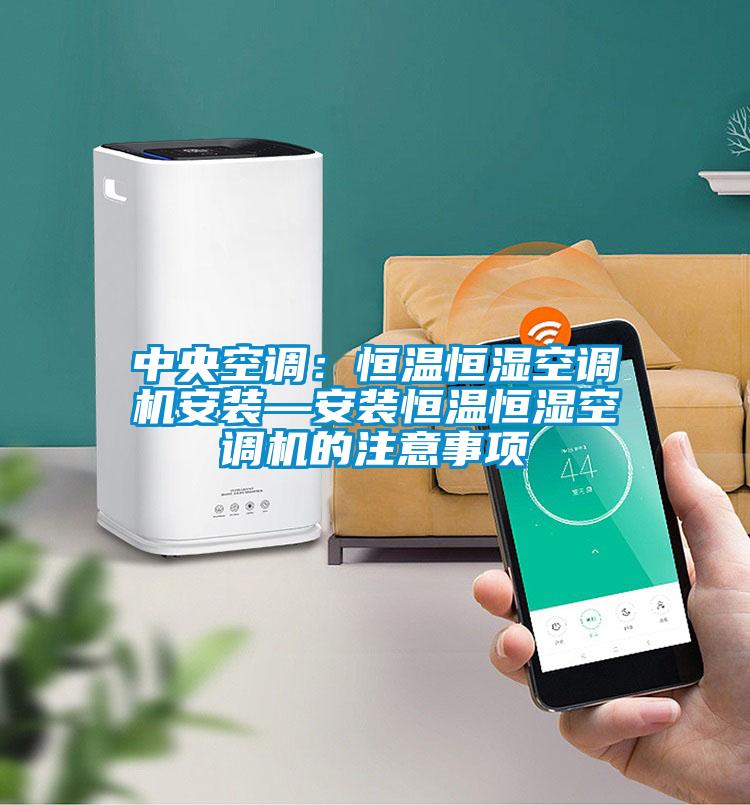 中央空調(diào):恒溫恒濕空調(diào)機安裝—安裝恒溫恒濕空調(diào)機的注意事項