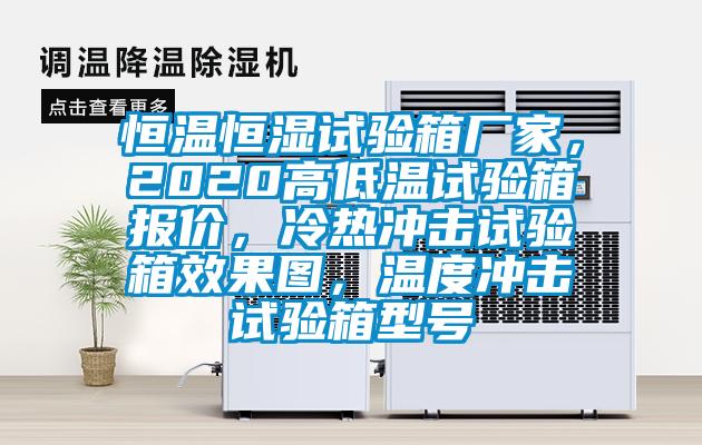 恒溫恒濕試驗箱廠家，2020高低溫試驗箱報價，冷熱沖擊試驗箱效果圖，溫度沖擊試驗箱型號
