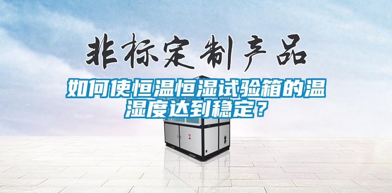 如何使恒溫恒濕試驗(yàn)箱的溫濕度達(dá)到穩(wěn)定？