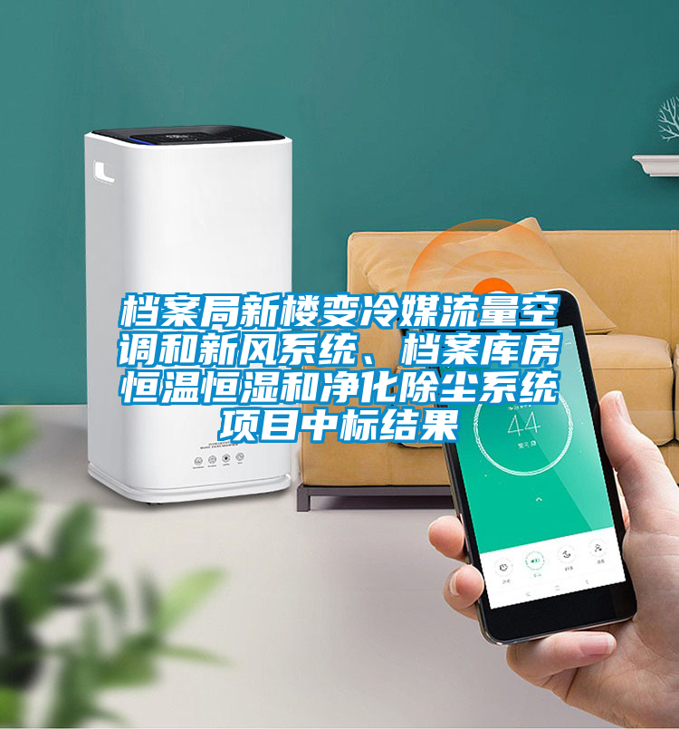 檔案局新樓變冷媒流量空調和新風系統(tǒng)、檔案庫房恒溫恒濕和凈化除塵系統(tǒng)項目中標結果