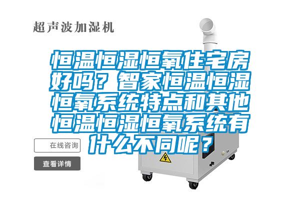 恒溫恒濕恒氧住宅房好嗎?智家恒溫恒濕恒氧系統特點和其他恒溫恒濕恒氧系統有什么不同呢?