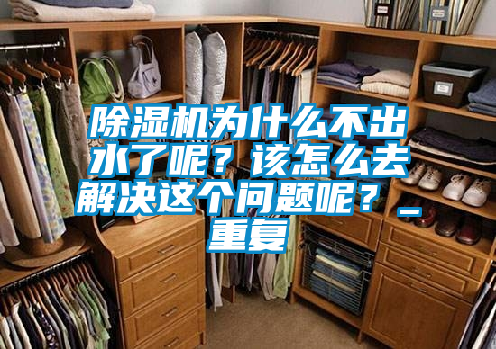 除濕機為什么不出水了呢？該怎么去解決這個問題呢？_重復(fù)