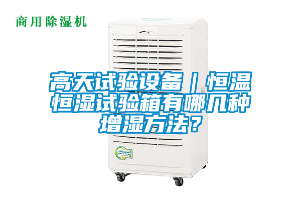 高天試驗設(shè)備｜恒溫恒濕試驗箱有哪幾種增濕方法？