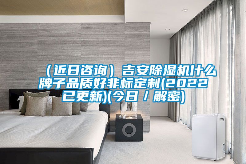 (近日咨詢)吉安除濕機什么牌子品質好非標定制(2022已更新)(今日/解密)