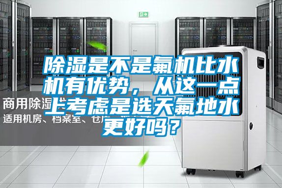 除濕是不是氟機比水機有優(yōu)勢，從這一點上考慮是選天氟地水更好嗎？