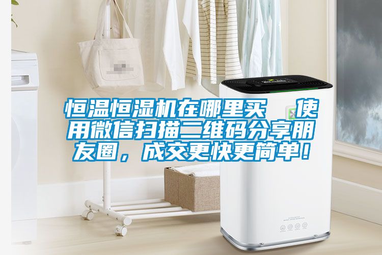 恒溫恒濕機(jī)在哪里買 使用微信掃描二維碼分享朋友圈,成交更快更簡單!