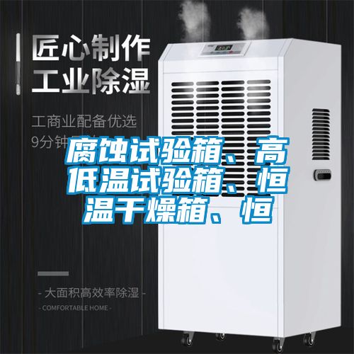 腐蝕試驗箱、高低溫試驗箱、恒溫干燥箱、恒