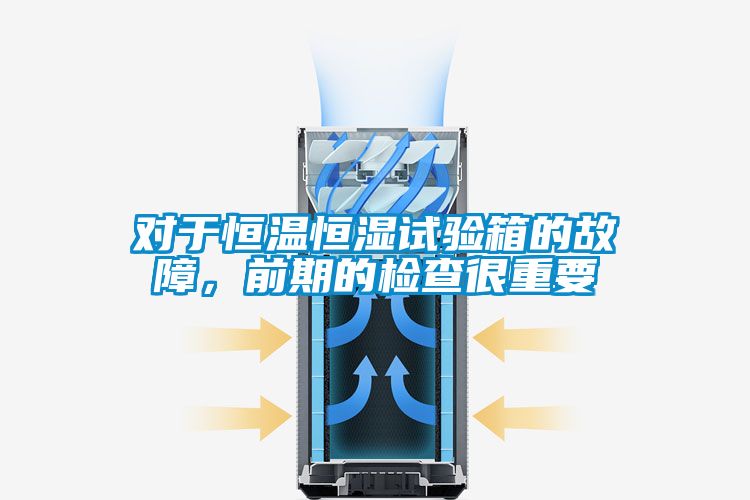 對于恒溫恒濕試驗箱的故障，前期的檢查很重要