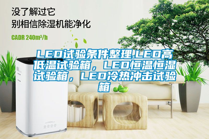 LED試驗(yàn)條件整理.LED高低溫試驗(yàn)箱，LED恒溫恒濕試驗(yàn)箱，LED冷熱沖擊試驗(yàn)箱