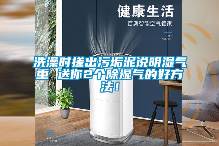 洗澡時搓出污垢泥說明濕氣重 送你2個除濕氣的好方法！