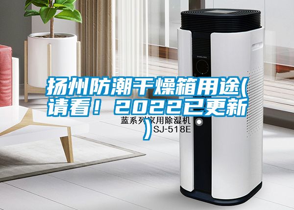 揚(yáng)州防潮干燥箱用途(請看！2022已更新)