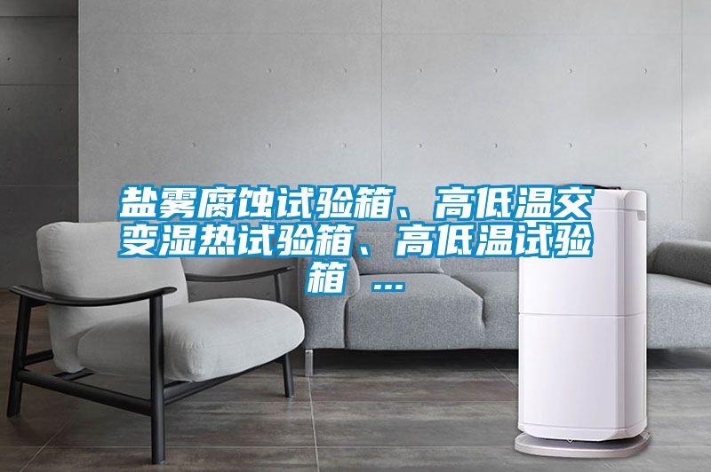 鹽霧腐蝕試驗箱、高低溫交變濕熱試驗箱、高低溫試驗箱 ...