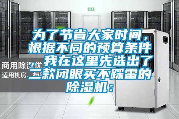 為了節(jié)省大家時間,根據(jù)不同的預(yù)算條件,我在這里先選出了二款閉眼買不踩雷的除濕機: