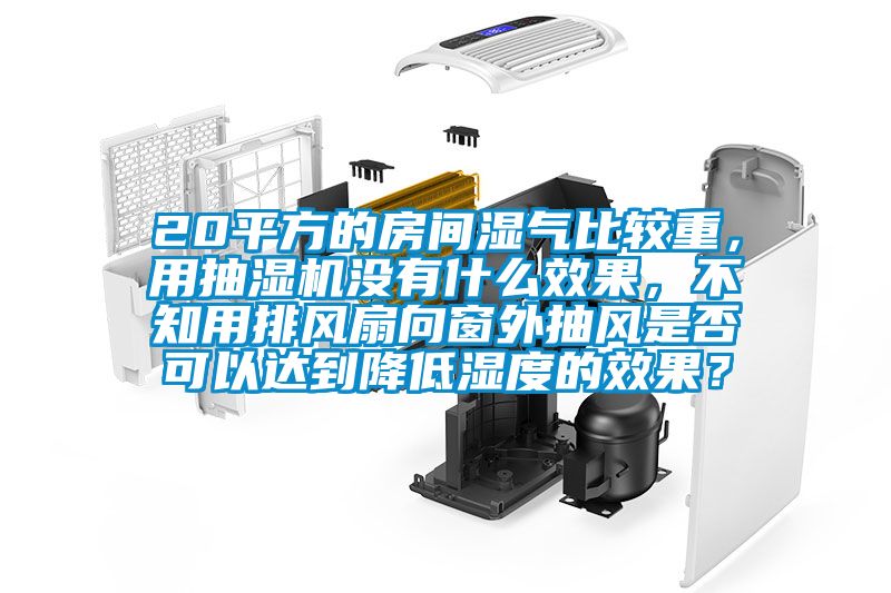 20平方的房間濕氣比較重,用抽濕機沒有什么效果,不知用排風扇向窗外抽風是否可以達到降低濕度的效果?