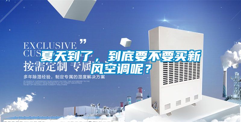 夏天到了，到底要不要買新風(fēng)空調(diào)呢？