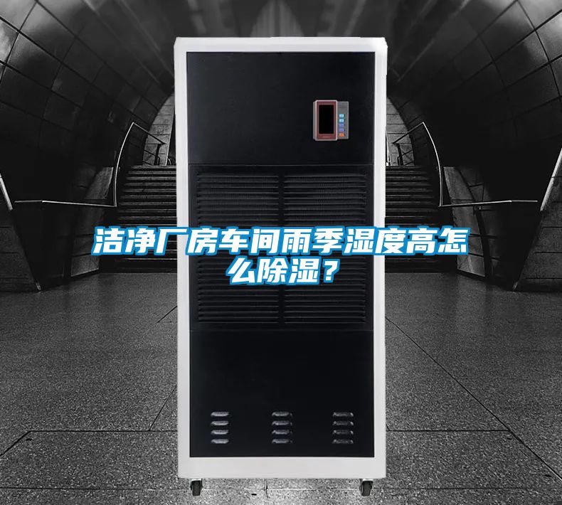 潔凈廠房車間雨季濕度高怎么除濕？