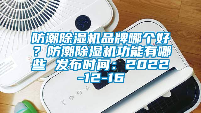 防潮除濕機品牌哪個好？防潮除濕機功能有哪些 發布時間：2022-12-16