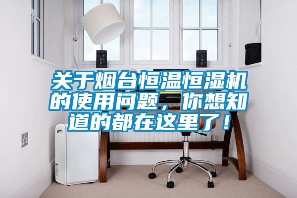 關(guān)于煙臺恒溫恒濕機的使用問題，你想知道的都在這里了！