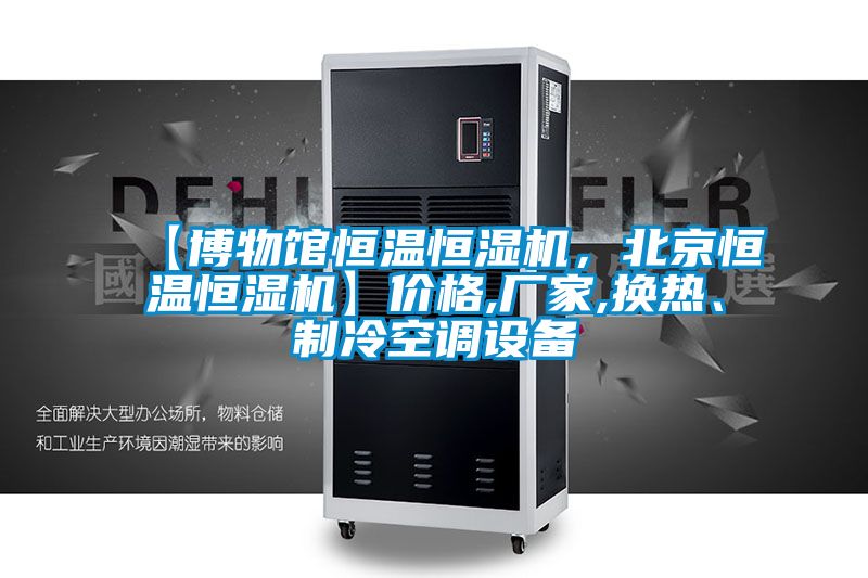 【博物館恒溫恒濕機，北京恒溫恒濕機】價格,廠家,換熱、制冷空調設備