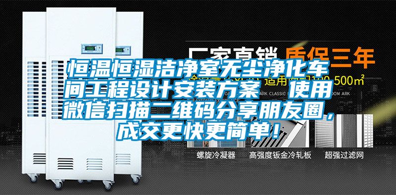 恒溫恒濕潔凈室無塵凈化車間工程設(shè)計安裝方案 使用微信掃描二維碼分享朋友圈,成交更快更簡單!