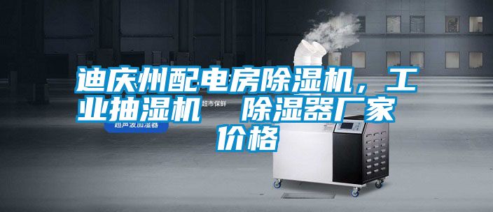 迪慶州配電房除濕機，工業抽濕機  除濕器廠家 價格