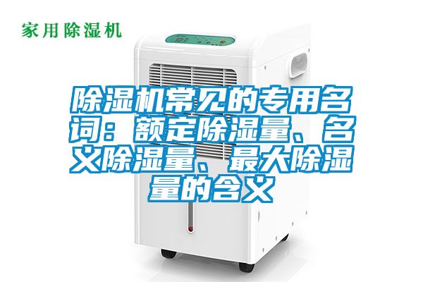除濕機(jī)常見(jiàn)的專(zhuān)用名詞:額定除濕量、名義除濕量、最大除濕量的含義
