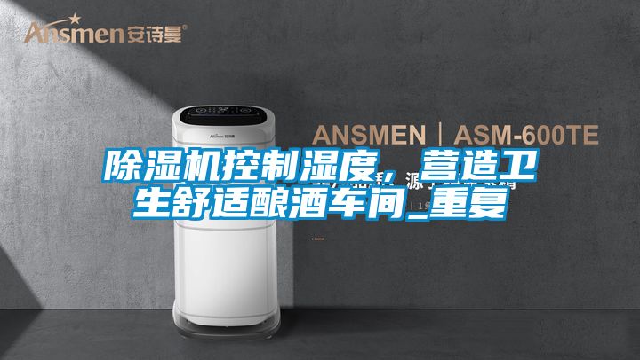 除濕機控制濕度，營造衛(wèi)生舒適釀酒車間_重復
