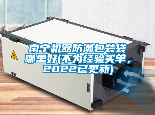 南寧機器防潮包裝袋哪里好(不為經(jīng)驗買單,2022已更新)