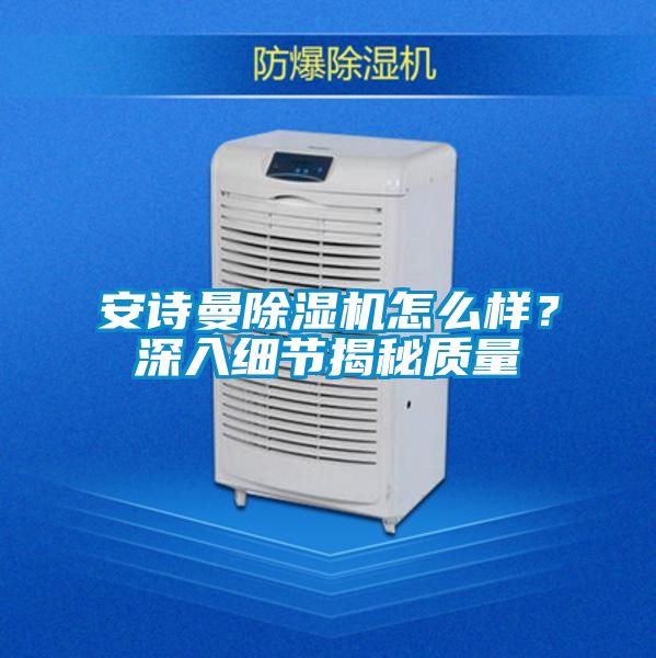 安詩曼除濕機怎么樣?深入細節揭秘質量