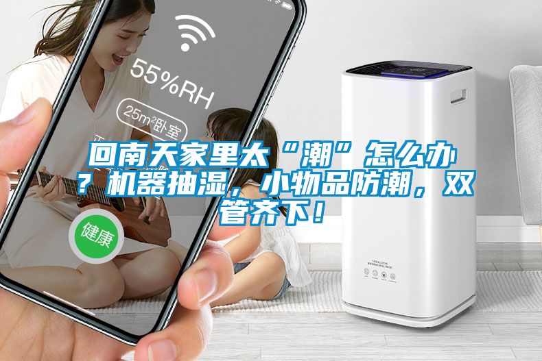 回南天家里太“潮”怎么辦?機(jī)器抽濕,小物品防潮,雙管齊下!