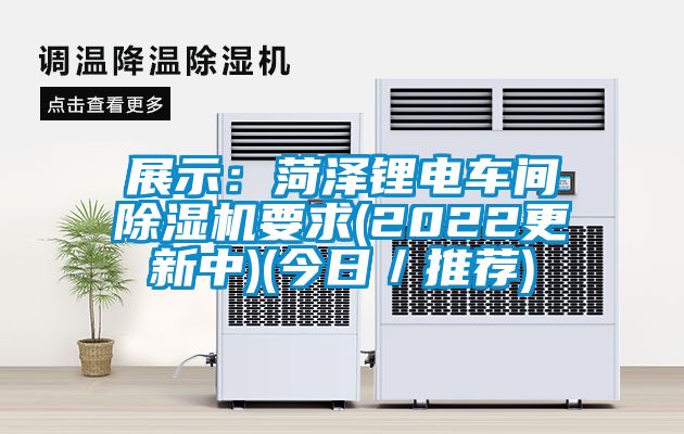 展示:菏澤鋰電車間除濕機要求(2022更新中)(今日/推薦)