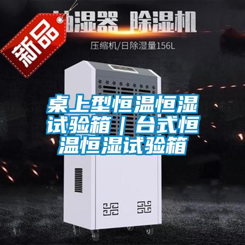 桌上型恒溫恒濕試驗(yàn)箱|臺式恒溫恒濕試驗(yàn)箱
