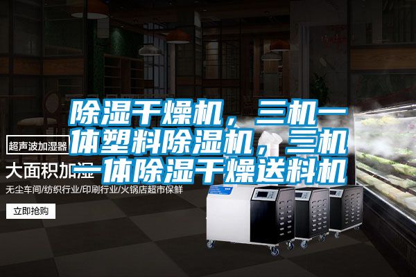 除濕干燥機，三機一體塑料除濕機，三機一體除濕干燥送料機
