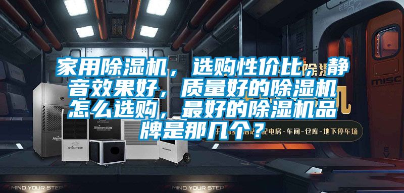 家用除濕機(jī),選購性價(jià)比,靜音效果好,質(zhì)量好的除濕機(jī)怎么選購,最好的除濕機(jī)品牌是那幾個(gè)?