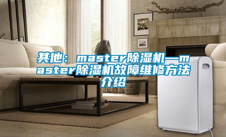 其他:master除濕機—master除濕機故障維修方法介紹