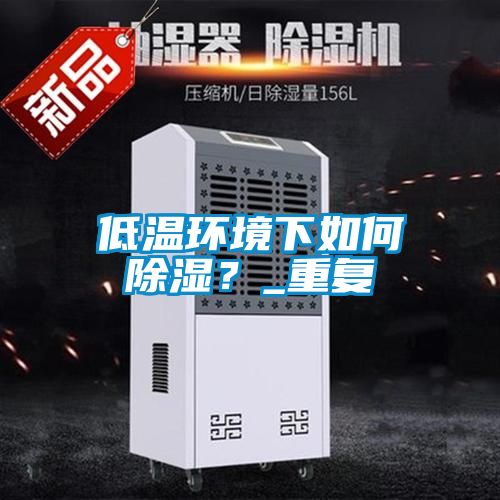 低溫環(huán)境下如何除濕？_重復(fù)